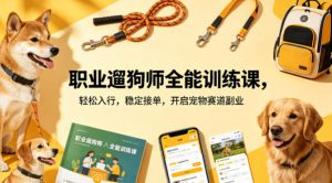 职业遛狗师全能训练课：零基础副业变现指南-春风网