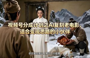 视频号分成计划 AI 复刻老电影变现实操教程（哈）- 哈蒙副业社