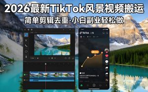 2026TikTok 风景视频二创剪辑去重实操教程(哈)- 哈蒙副业社