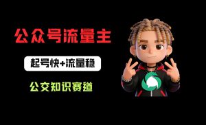 公众号流量主公交知识赛道 0-1 起号稳流实操教程（哈）- 哈蒙副业社