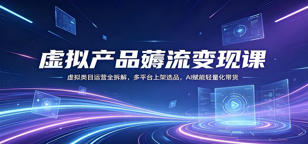 虚拟产品薅流变现课 多平台运营选品AI带货全拆解（哈）- 哈蒙副业社