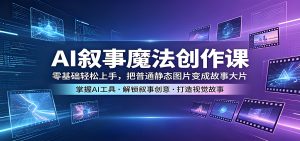 AI 叙事魔法创作课 静态图变身故事大片实操教程（哈）- 哈蒙副业社