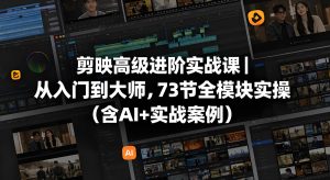 剪映高级进阶实战课 73 节全模块剪辑实操教程（哈）- 哈蒙副业社