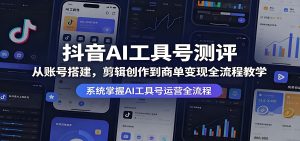 抖音 AI 工具号测评从搭建到商单变现全流程教学（哈）- 哈蒙副业社