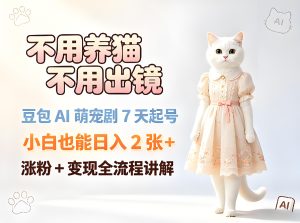 豆包 AI 萌宠剧 7 天起号 无需出镜零成本变现实操（哈）- 哈蒙副业社