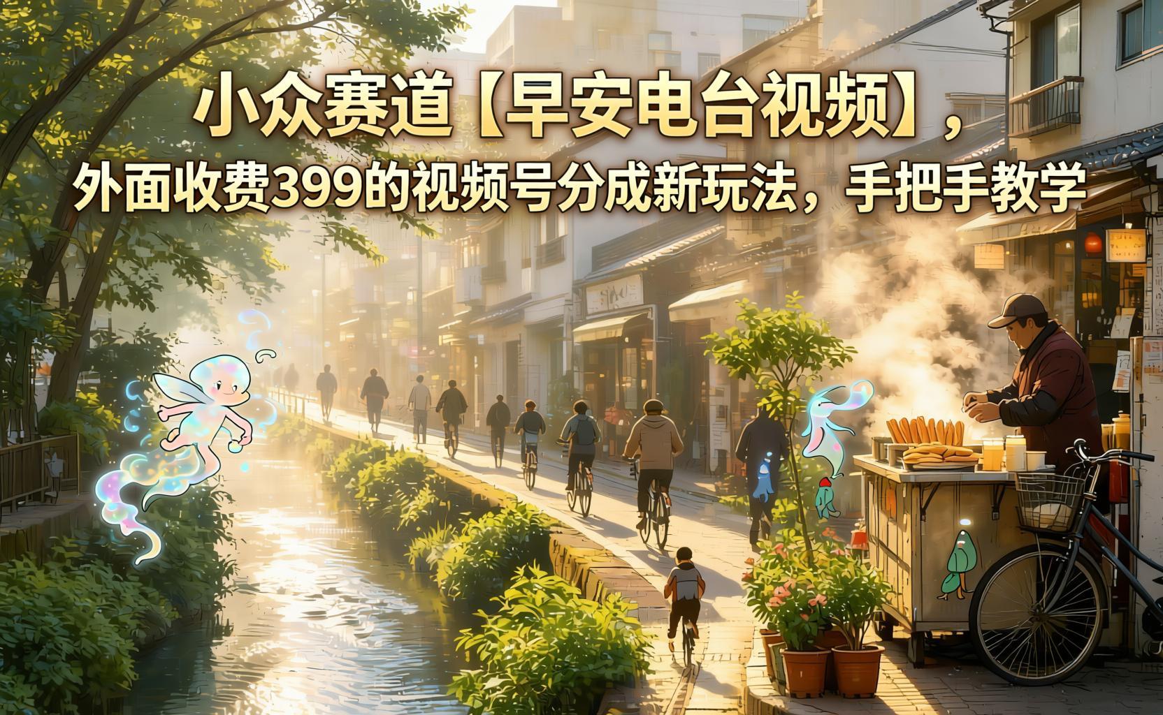小众赛道【早安电台视频】：视频号分成新玩法，AI一键生成治愈短视频，0基础也能起号变现（哈）- 哈蒙副业社