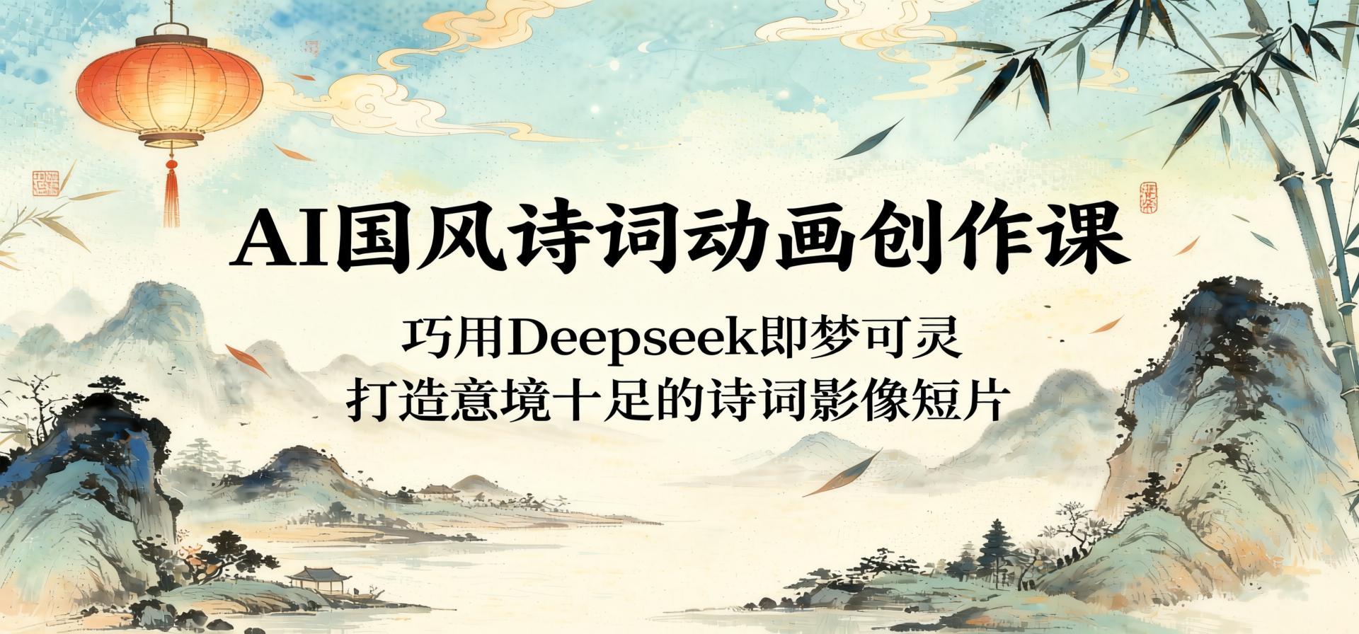 AI国风诗词动画创作课：巧用Deepseek即梦可灵，轻松打造意境诗词短片（哈）- 哈蒙副业社