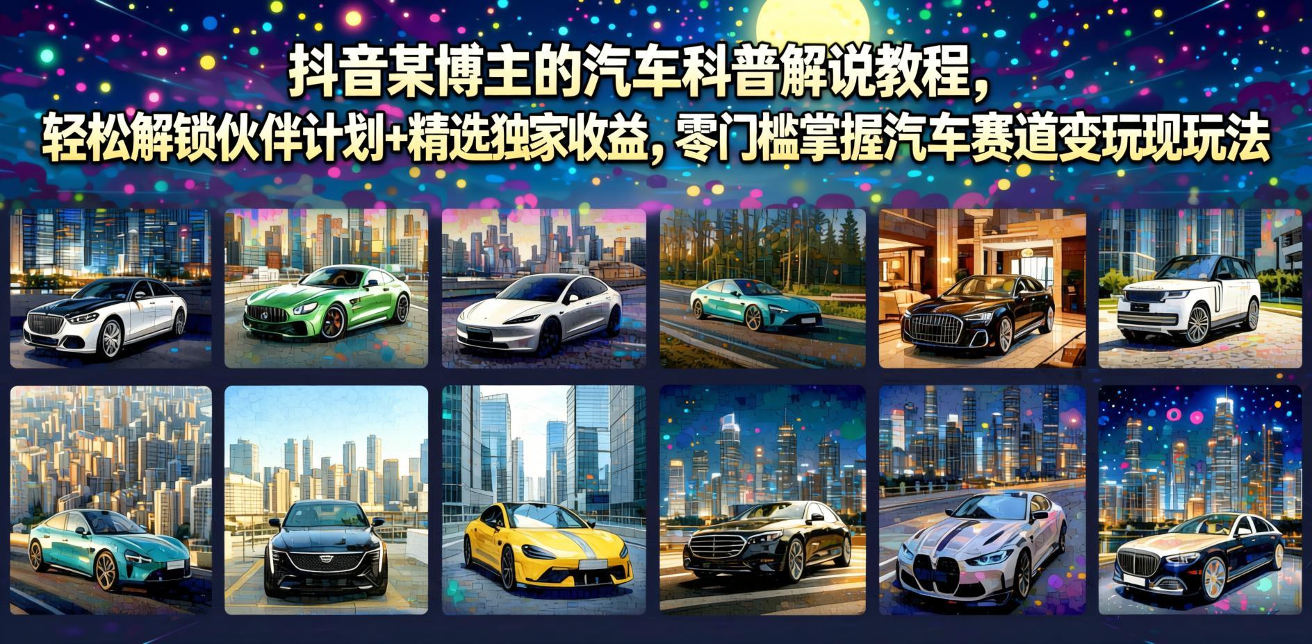 抖音汽车科普解说从0到1：解锁伙伴计划与精选收益，零门槛实操攻略（哈）- 哈蒙副业社