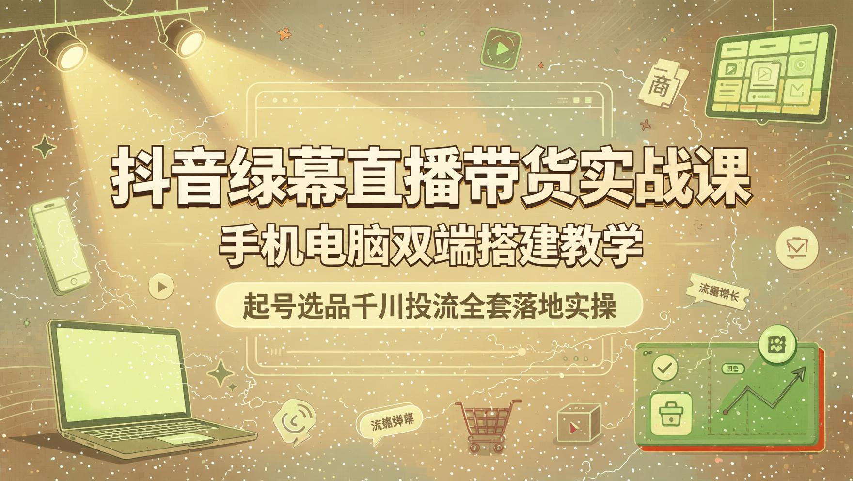 抖音绿幕直播带货实战：手机电脑双端搭建，起号选品到千川投流全链路教学（哈）- 哈蒙副业社