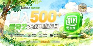 爱奇艺风口实战：普通人可上手的变现赛道，每日持续产出500+，翻身良机速来！（哈）- 哈蒙副业社