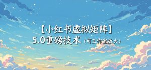 小红书虚拟矩阵5.0实战：AI原创虚拟品+4带1自动化发笔记，测款怼款双模式放大（哈）- 哈蒙副业社