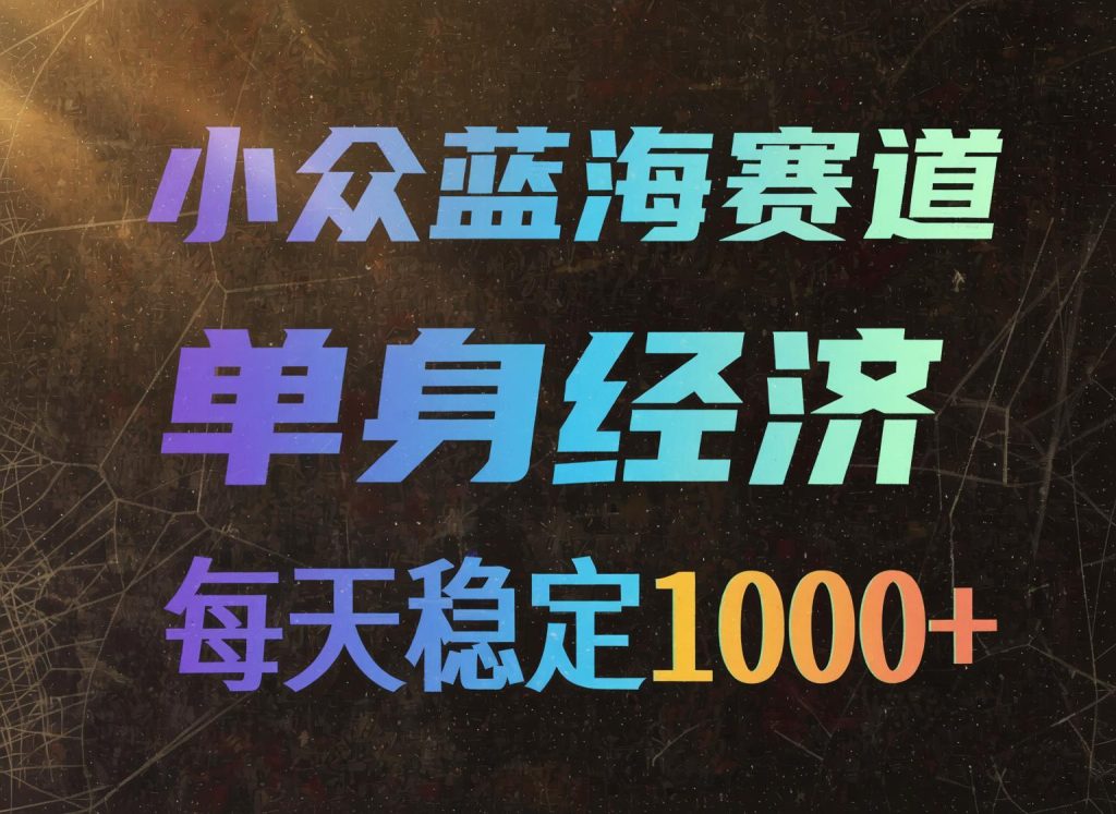 单身经济小众赛道实操：每天稳定四位数，新手可长期深耕（哈）- 哈蒙副业社