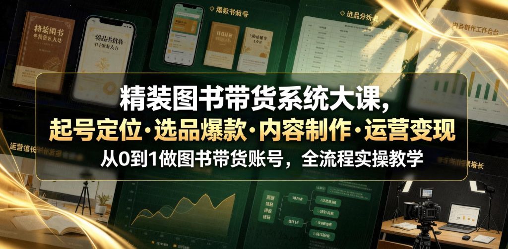零基础图书带货系统大课：从起号定位、爆款选品到内容制作与运营转化，全流程实操（哈）- 哈蒙副业社