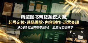 零基础图书带货系统大课：从起号定位、爆款选品到内容制作与运营转化，全流程实操（哈）- 哈蒙副业社
