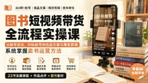 23节图书短视频带货实操课：账号定位、起号对标、选品文案与爆款剪辑全流程（哈）- 哈蒙副业社