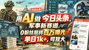 AI做今日头条军事号：0粉丝照样百万曝光，单号收益可放大（哈）- 哈蒙副业社