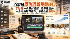 百家号原创混剪视频玩法:7分钟一条,单日多平台收益300+(哈)- 哈蒙副业社