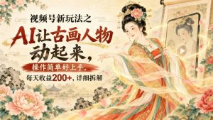 视频号AI古画动起来新玩法：零基础每天稳定200+，详细拆解（哈）- 哈蒙副业社