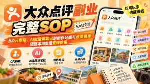 大众点评AI创作分成实战:养号、0元探店、出片点笔记与商单玩法(哈)- 哈蒙副业社
