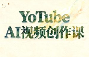 YouTube AI视频创作实战课：频道搭建+AI真人视频+YPP申诉全流程（哈）- 哈蒙副业社