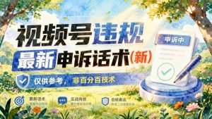 视频号违规最新申诉话术(新)，仅供参考，非百分百技术- 哈蒙副业社