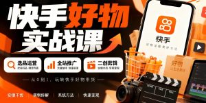 快手好物带货怎么做？选品运营+全站推广+二创剪辑实战分享（哈）- 哈蒙副业社
