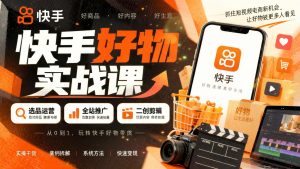 快手好物带货怎么做：选品运营+全站推广+二创剪辑全流程（哈）- 哈蒙副业社