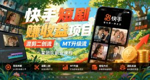 快手短剧推广分成新玩法：混剪二创+MT升级双路线副业课（哈）- 哈蒙副业社