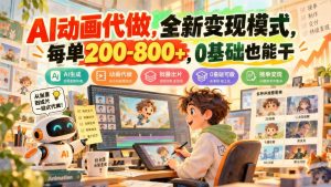 零基础AI动画代做,单条200-800元,适合新手的轻资产副业(哈)- 哈蒙副业社