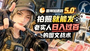 雷神加速器推广5.0实战｜拍照发图文做游戏推广，小白也能上手的图文口子（哈）- 哈蒙副业社