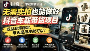 不用实拍也能做抖音车载带货：一台电脑剪辑起号，持续出单的玩法拆解（哈）- 哈蒙副业社