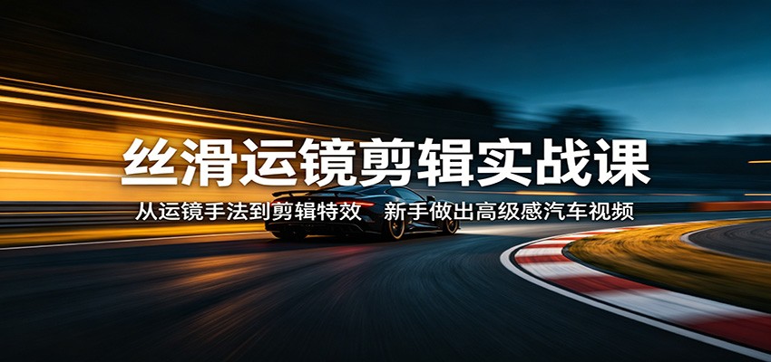 丝滑运镜剪辑实战课 新手做高级感汽车视频（哈）- 哈蒙副业社